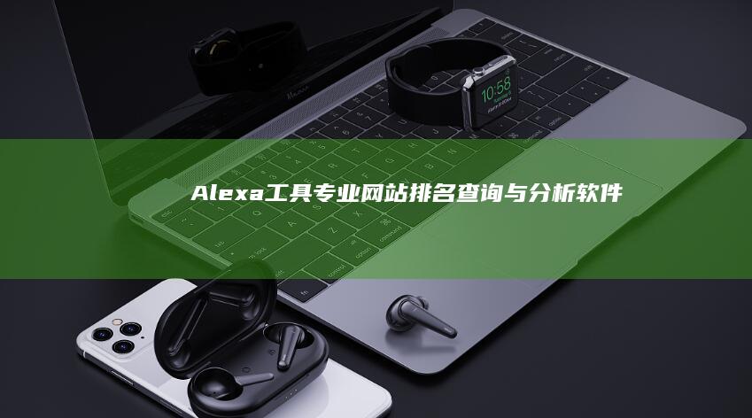 Alexa工具：专业网站排名查询与分析软件